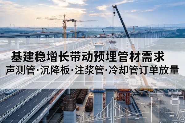 连云基建稳增长带动预埋监测管材需求，声测管、沉降板、注浆管订单持续放量