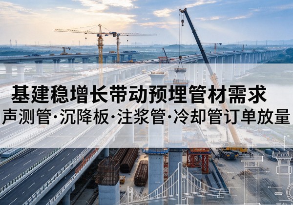 连云基建稳增长带动预埋监测管材需求，声测管、沉降板、注浆管订单持续放量